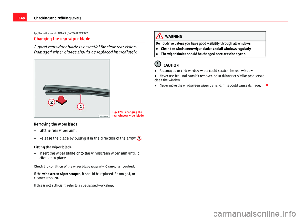 Seat Altea XL 2014  Owners Manual 248Checking and refilling levels
Applies to the model: ALTEA XL / ALTEA FREETRACK
Changing the rear wiper blade
A good rear wiper blade is essential for clear rear vision.
Damaged wiper blades should 