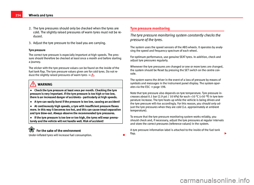 Seat Altea XL 2014  Owners Manual 254Wheels and tyres
2. The tyre pressures should only be checked when the tyres are
cold. The slightly raised pressures of warm tyres must not be re-
duced.
3. Adjust the tyre pressure to the load you