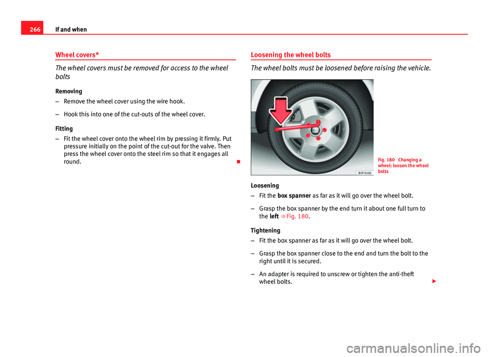 Seat Altea XL 2014  Owners Manual 266If and when
Wheel covers*
The wheel covers must be removed for access to the wheel
bolts
Removing
– Remove the wheel cover using the wire hook.
– Hook this into one of the cut-outs of the wheel