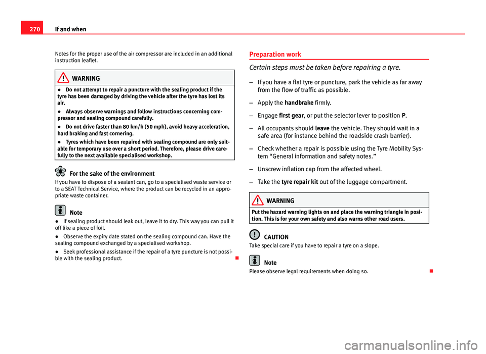 Seat Altea XL 2014  Owners Manual 270If and when
Notes for the proper use of the air compressor are included in an additional
instruction leaflet.
WARNING
● Do not attempt to repair a puncture with the sealing product if the
tyre ha