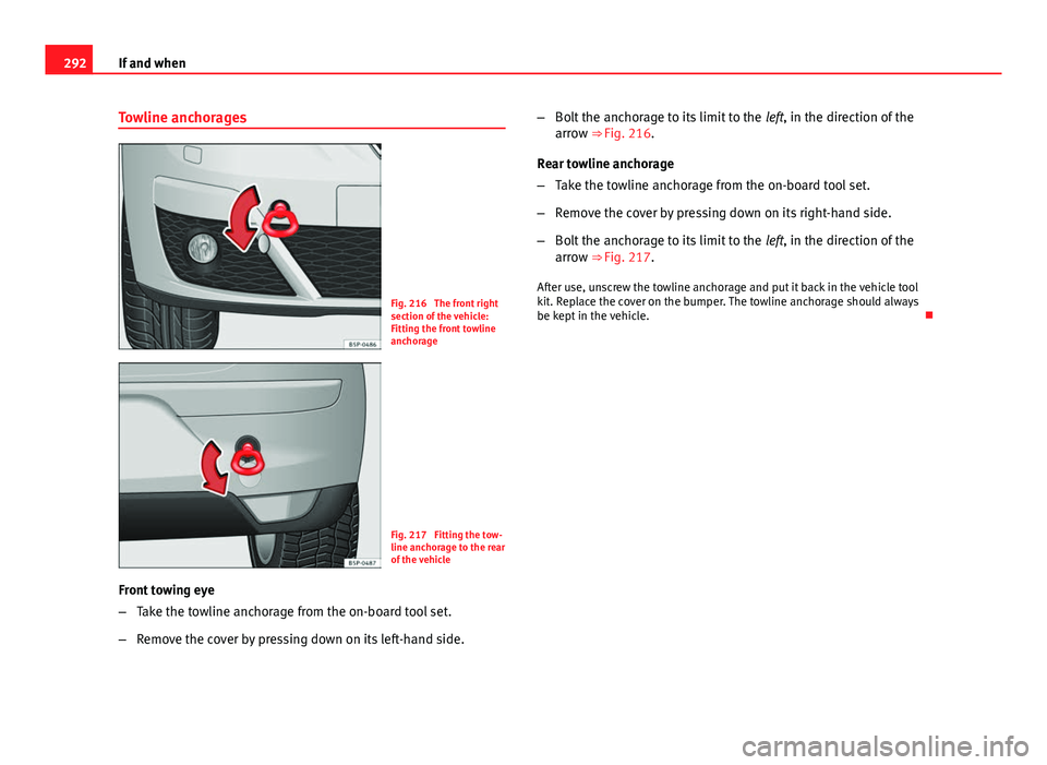 Seat Altea XL 2014  Owners Manual 292If and when
Towline anchorages
Fig. 216  The front right
section of the vehicle:
Fitting the front towline
anchorage
Fig. 217  Fitting the tow-
line anchorage to the rear
of the vehicle
Front towin