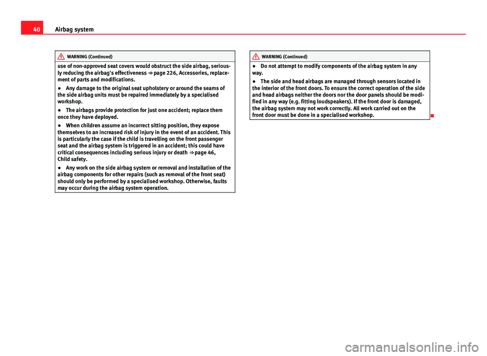 Seat Altea XL 2014  Owners Manual 40Airbag system
WARNING (Continued)
use of non-approved seat covers would obstruct the side airbag, serious-
ly reducing the airbag's effectiveness  ⇒ page 226, Accessories, replace-
ment of p