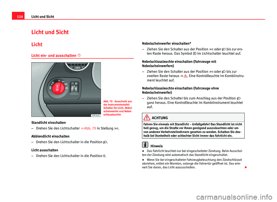 Seat Altea XL 2014  Betriebsanleitung (in German) 120Licht und Sicht
Licht und Sicht
Licht
Licht ein- und ausschalten  
Abb. 70  Ausschnitt aus
der Instrumententafel:
Schalter für Licht, Nebel-
scheinwerfer und Nebel-
schlussleuchte
Standlicht ei