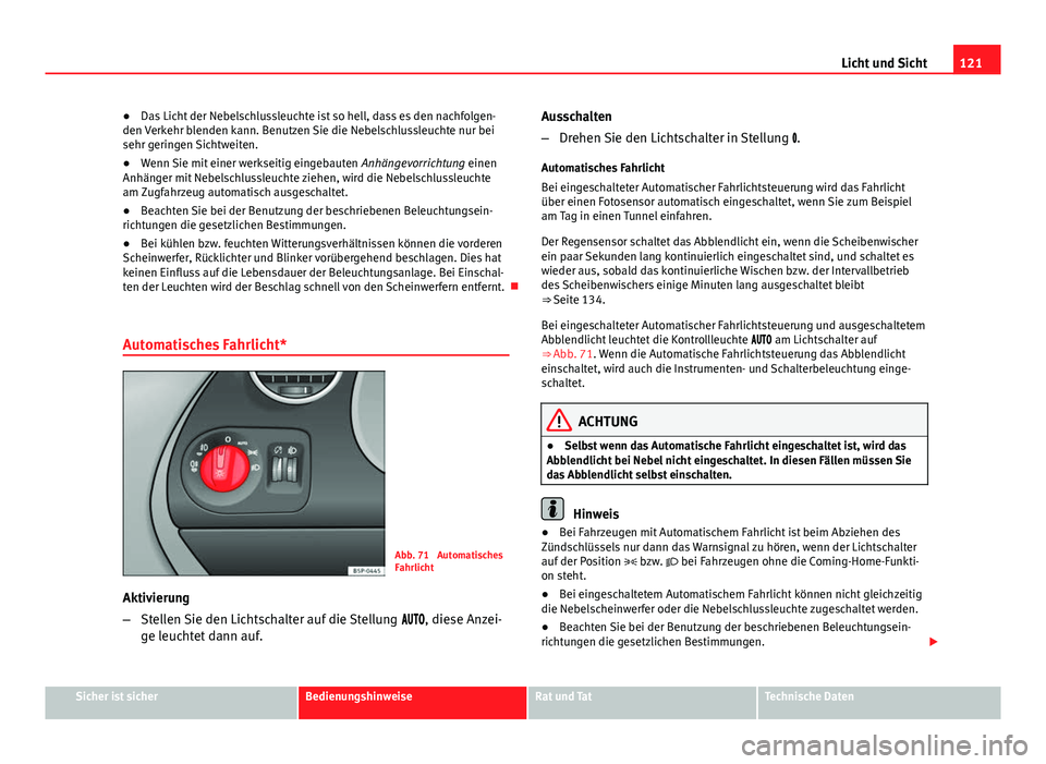 Seat Altea XL 2014  Betriebsanleitung (in German) 121
Licht und Sicht
● Das Licht der Nebelschlussleuchte ist so hell, dass es den nachfolgen-
den Verkehr blenden kann. Benutzen Sie die Nebelschlussleuchte nur bei
sehr geringen Sichtweiten.
● Wen