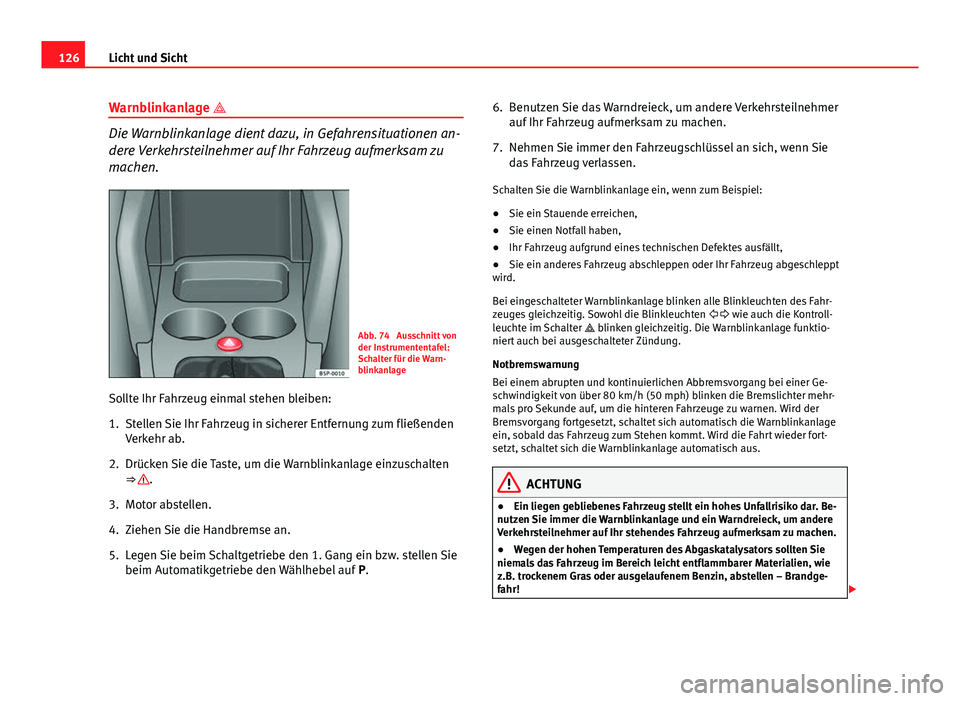 Seat Altea XL 2014  Betriebsanleitung (in German) 126Licht und Sicht
Warnblinkanlage 
Die Warnblinkanlage dient dazu, in Gefahrensituationen an-
dere Verkehrsteilnehmer auf Ihr Fahrzeug aufmerksam zu
machen.
Abb. 74  Ausschnitt von
der Instrumente