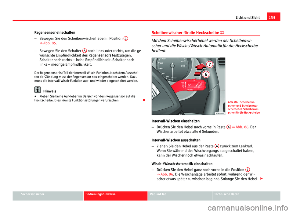 Seat Altea XL 2014  Betriebsanleitung (in German) 135
Licht und Sicht
Regensensor einschalten
– Bewegen Sie den Scheibenwischerhebel in Position  1
⇒ Abb. 85.
– Bewegen Sie den Schalter  A
 nach links oder rechts, um die ge-
wünschte Empfind