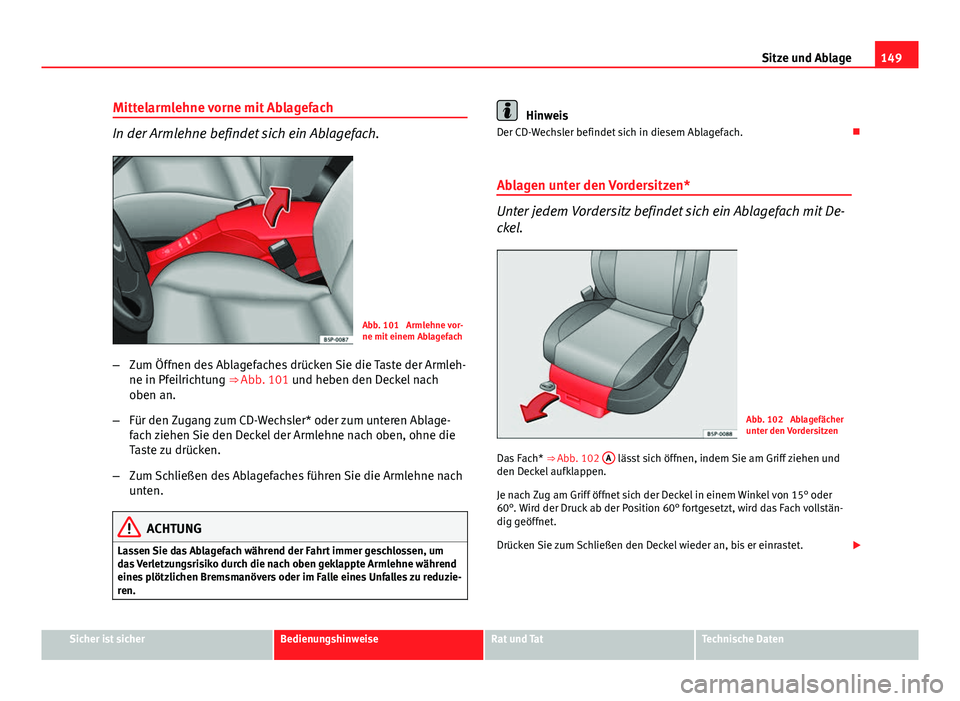 Seat Altea XL 2014  Betriebsanleitung (in German) 149
Sitze und Ablage
Mittelarmlehne vorne mit Ablagefach
In der Armlehne befindet sich ein Ablagefach.
Abb. 101  Armlehne vor-
ne mit einem Ablagefach
– Zum Öffnen des Ablagefaches drücken Sie die