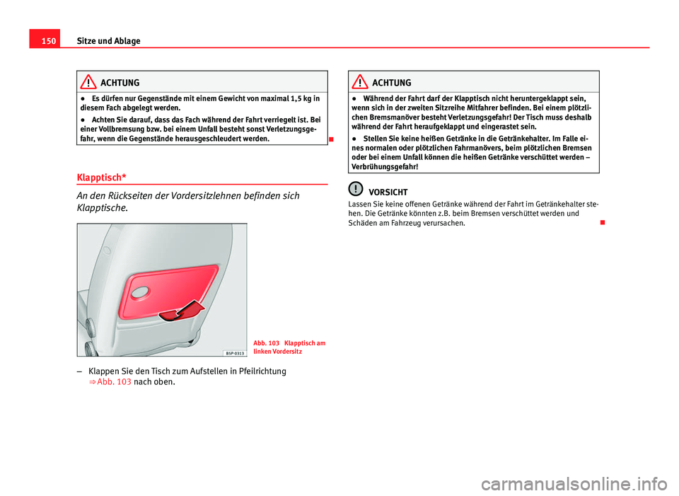 Seat Altea XL 2014  Betriebsanleitung (in German) 150Sitze und Ablage
ACHTUNG
● Es dürfen nur Gegenstände mit einem Gewicht von maximal 1,5 kg in
diesem Fach abgelegt werden.
● Achten Sie darauf, dass das Fach während der Fahrt verriegelt ist.