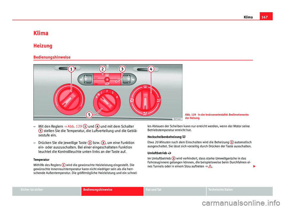 Seat Altea XL 2014  Betriebsanleitung (in German) 167
Klima
Klima
Heizung Bedienungshinweise
Abb. 129  In der Instrumententafel: Bedienelemente
der Heizung
– Mit den Reglern  ⇒ Abb. 129 1
 und 4 und mit dem Schalter
5 stellen Sie die Temperatur