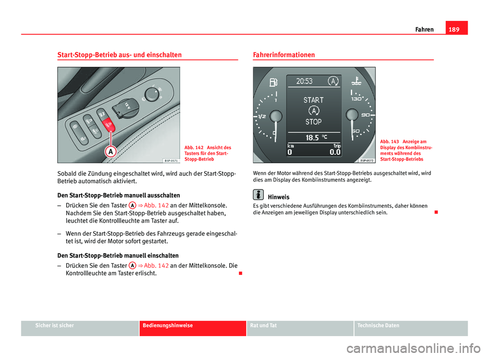 Seat Altea XL 2014  Betriebsanleitung (in German) 189
Fahren
Start-Stopp-Betrieb aus- und einschalten
Abb. 142  Ansicht des
Tasters für den Start-
Stopp-Betrieb
Sobald die Zündung eingeschaltet wird, wird auch der Start-Stopp-
Betrieb automatisch a