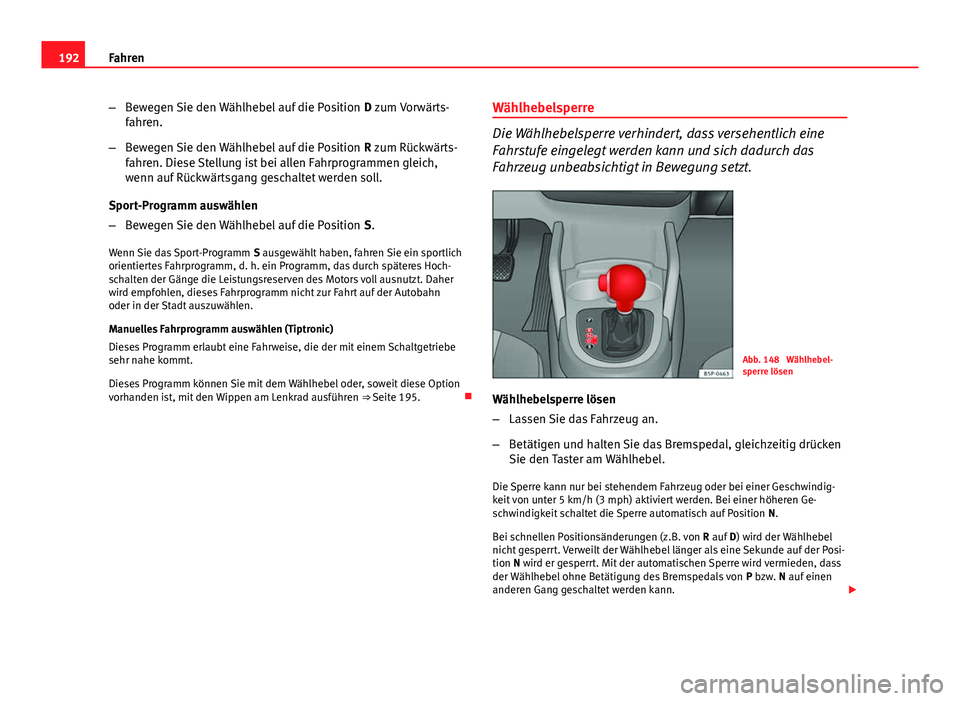 Seat Altea XL 2014  Betriebsanleitung (in German) 192Fahren
–Bewegen Sie den Wählhebel auf die Position  D zum Vorwärts-
fahren.
– Bewegen Sie den Wählhebel auf die Position  R zum Rückwärts-
fahren. Diese Stellung ist bei allen Fahrprogramm