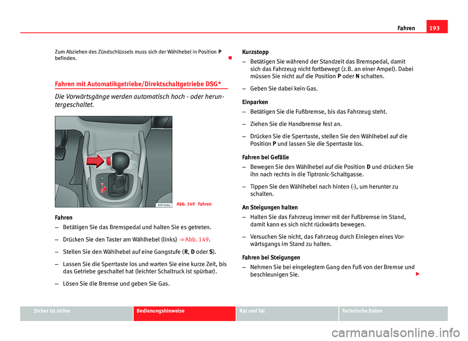 Seat Altea XL 2014  Betriebsanleitung (in German) 193
Fahren
Zum Abziehen des Zündschlüssels muss sich der Wählhebel in Position  P
befinden. 
Fahren mit Automatikgetriebe/Direktschaltgetriebe DSG*
Die Vorwärtsgänge werden automatisch hoch - 