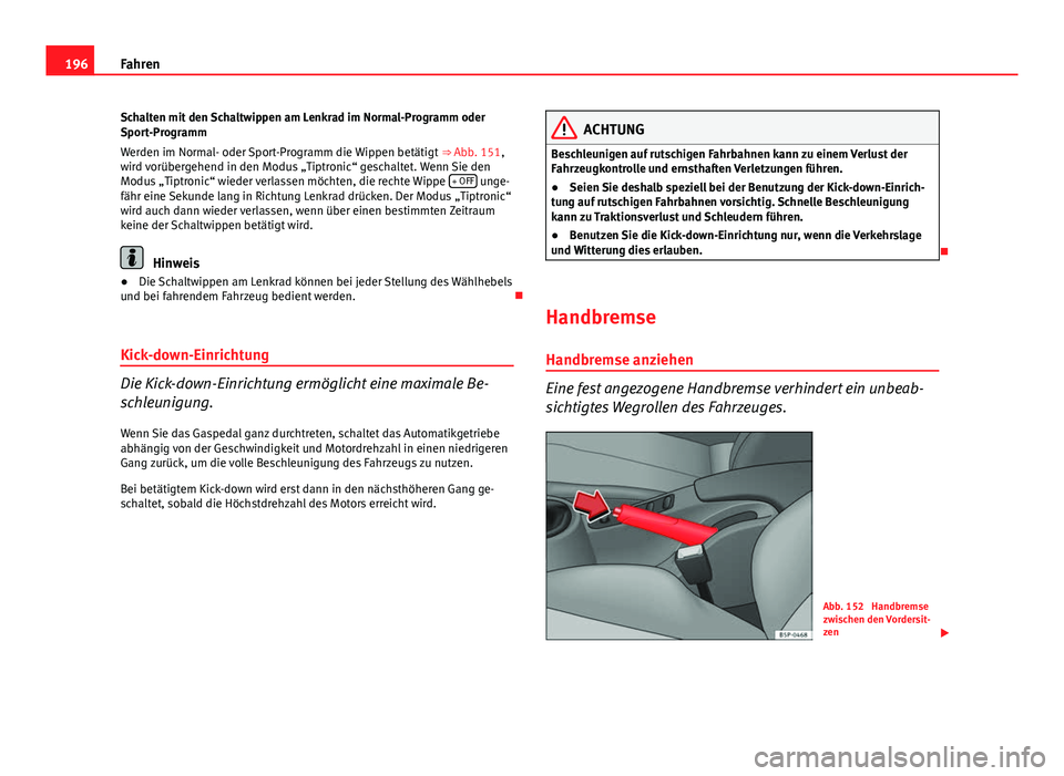 Seat Altea XL 2014  Betriebsanleitung (in German) 196Fahren
Schalten mit den Schaltwippen am Lenkrad im Normal-Programm oder
Sport-Programm
Werden im Normal- oder Sport-Programm die Wippen betätigt  ⇒ Abb. 151,
wird vorübergehend in den Modus 