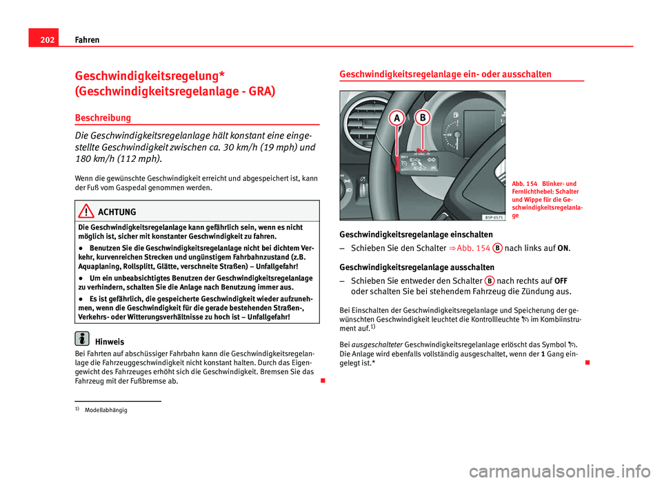 Seat Altea XL 2014  Betriebsanleitung (in German) 202Fahren
Geschwindigkeitsregelung*
(Geschwindigkeitsregelanlage - GRA)
Beschreibung
Die Geschwindigkeitsregelanlage hält konstant eine einge-
stellte Geschwindigkeit zwischen ca. 30 km/h (19 mph) un