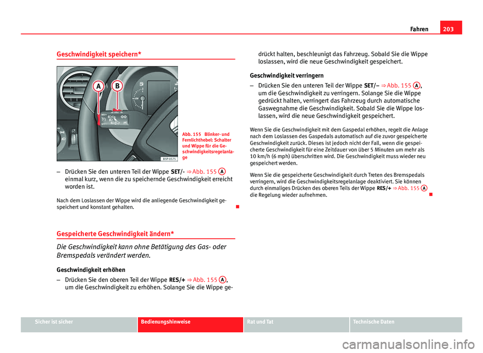Seat Altea XL 2014  Betriebsanleitung (in German) 203
Fahren
Geschwindigkeit speichern*
Abb. 155  Blinker- und
Fernlichthebel: Schalter
und Wippe für die Ge-
schwindigkeitsregelanla-
ge
– Drücken Sie den unteren Teil der Wippe  SET/- ⇒ Abb. 1