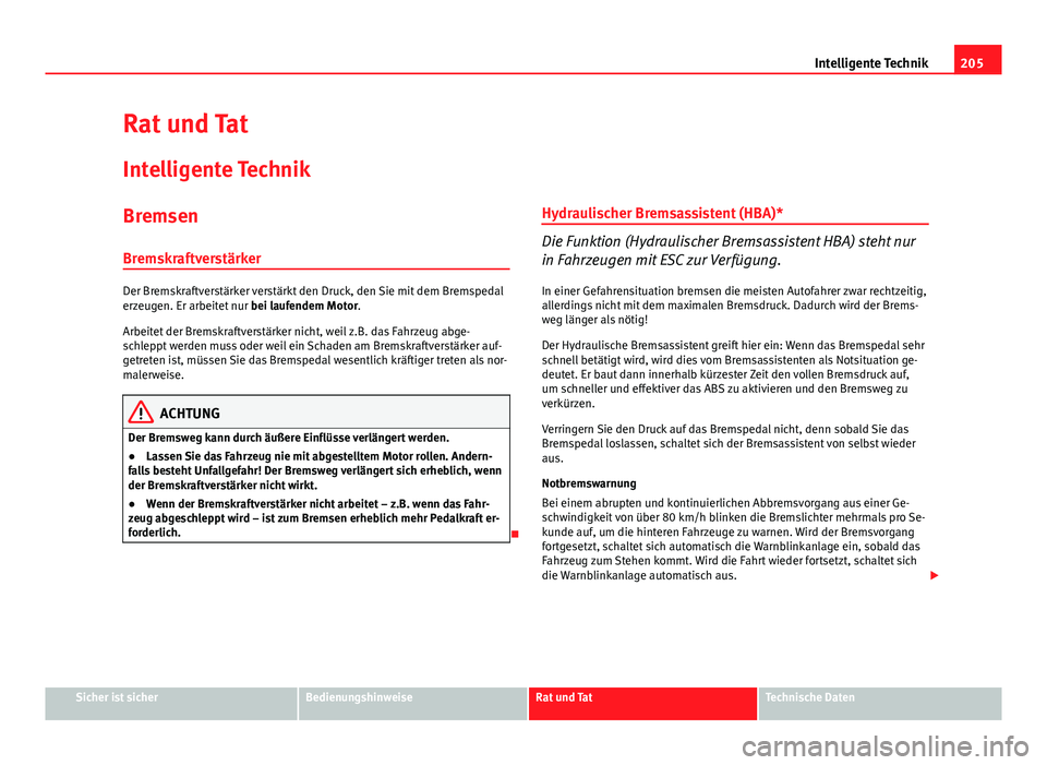Seat Altea XL 2014  Betriebsanleitung (in German) 205
Intelligente Technik
Rat und Tat
Intelligente Technik
Bremsen
Bremskraftverstärker
Der Bremskraftverstärker verstärkt den Druck, den Sie mit dem Bremspedal
erzeugen. Er arbeitet nur  bei laufen