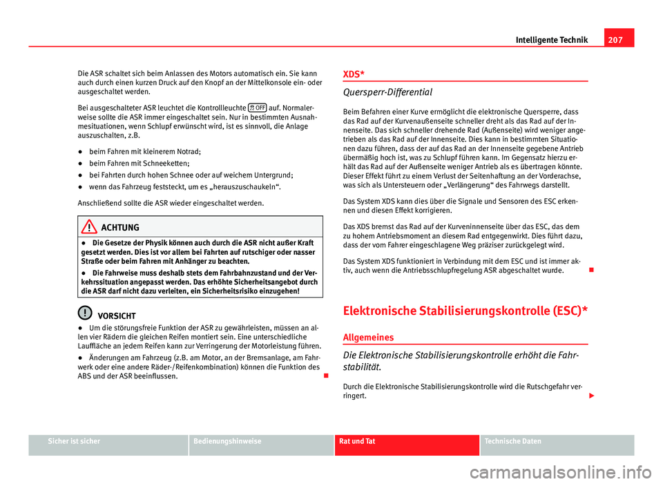 Seat Altea XL 2014  Betriebsanleitung (in German) 207
Intelligente Technik
Die ASR schaltet sich beim Anlassen des Motors automatisch ein. Sie kann
auch durch einen kurzen Druck auf den Knopf an der Mittelkonsole ein- oder
ausgeschaltet werden.
Bei a