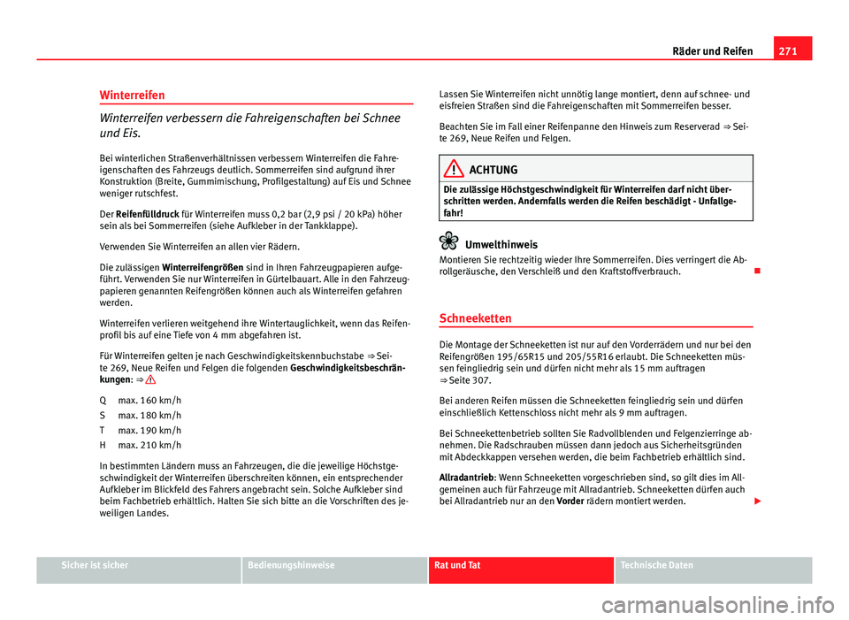Seat Altea XL 2014  Betriebsanleitung (in German) 271
Räder und Reifen
Winterreifen
Winterreifen verbessern die Fahreigenschaften bei Schnee
und Eis. Bei winterlichen Straßenverhältnissen verbessern Winterreifen die Fahre-
igenschaften des Fahrzeu