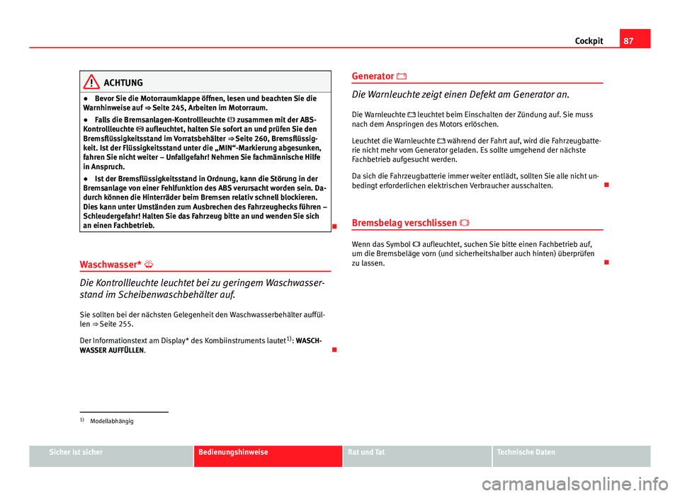Seat Altea XL 2014  Betriebsanleitung (in German) 87
Cockpit
ACHTUNG
● Bevor Sie die Motorraumklappe öffnen, lesen und beachten Sie die
Warnhinweise auf  ⇒ Seite 245, Arbeiten im Motorraum.
● Falls die Bremsanlagen-Kontrollleuchte   zusam
