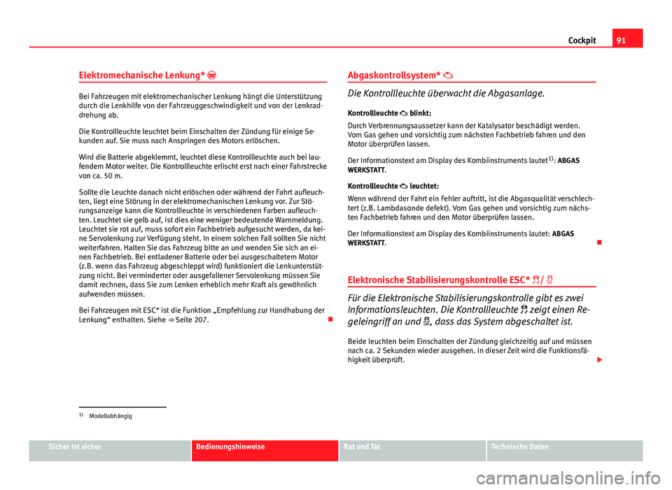 Seat Altea XL 2014  Betriebsanleitung (in German) 91
Cockpit
Elektromechanische Lenkung* 
Bei Fahrzeugen mit elektromechanischer Lenkung hängt die Unterstützung
durch die Lenkhilfe von der Fahrzeuggeschwindigkeit und von der Lenkrad-
drehung ab.
