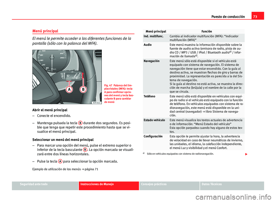 Seat Altea XL 2014  Manual del propietario (in Spanish) 73
Puesto de conducción
Menú principal
El menú le permite acceder a las diferentes funciones de la
pantalla (sólo con la palanca del MFA).
Fig. 47 Palanca del lim-
piacristales (MFA): tecla
A para