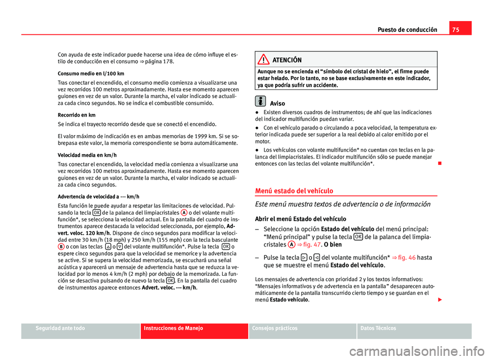 Seat Altea XL 2014  Manual del propietario (in Spanish) 75
Puesto de conducción
Con ayuda de este indicador puede hacerse una idea de cómo influye el es-
tilo de conducción en el consumo  ⇒ página 178.
Consumo medio en l/100 km
Tras conectar el enc