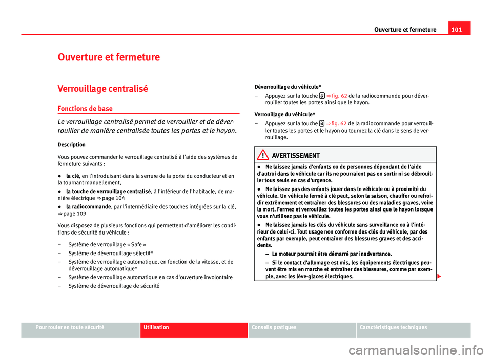 Seat Altea XL 2014  Manuel du propriétaire (in French)  101
Ouverture et fermeture
Ouverture et fermeture
Verrouillage centralisé Fonctions de base
Le verrouillage centralisé permet de verrouiller et de déver-
rouiller de manière centralisée toutes le