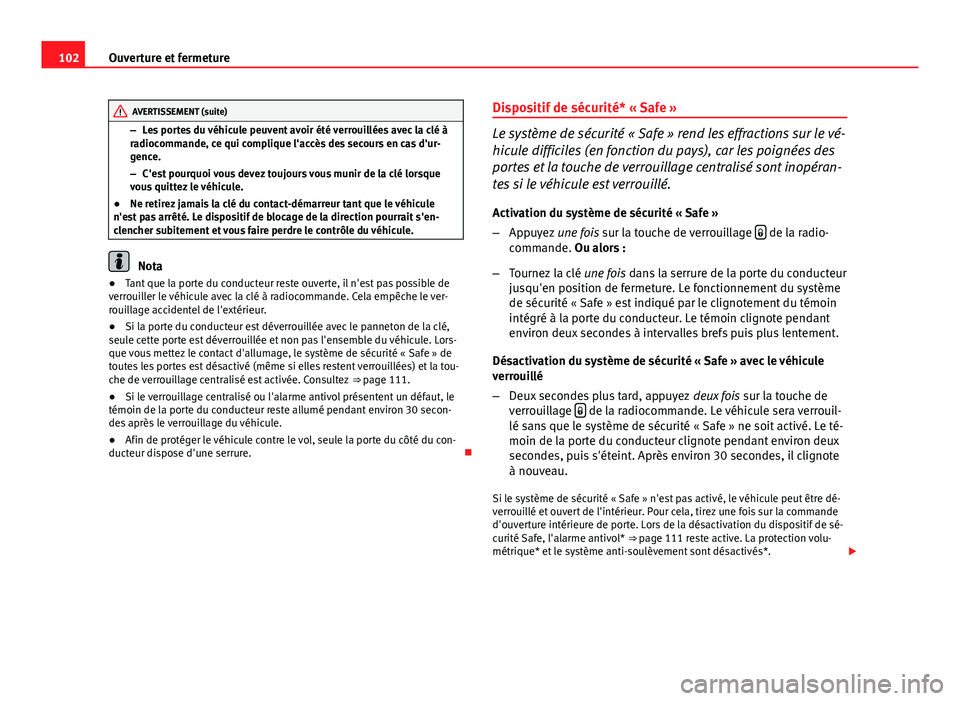 Seat Altea XL 2014  Manuel du propriétaire (in French)  102Ouverture et fermeture
AVERTISSEMENT (suite)
– Les portes du véhicule peuvent avoir été verrouillées avec la clé à
radiocommande, ce qui complique l'accès des secours en cas d'ur-
