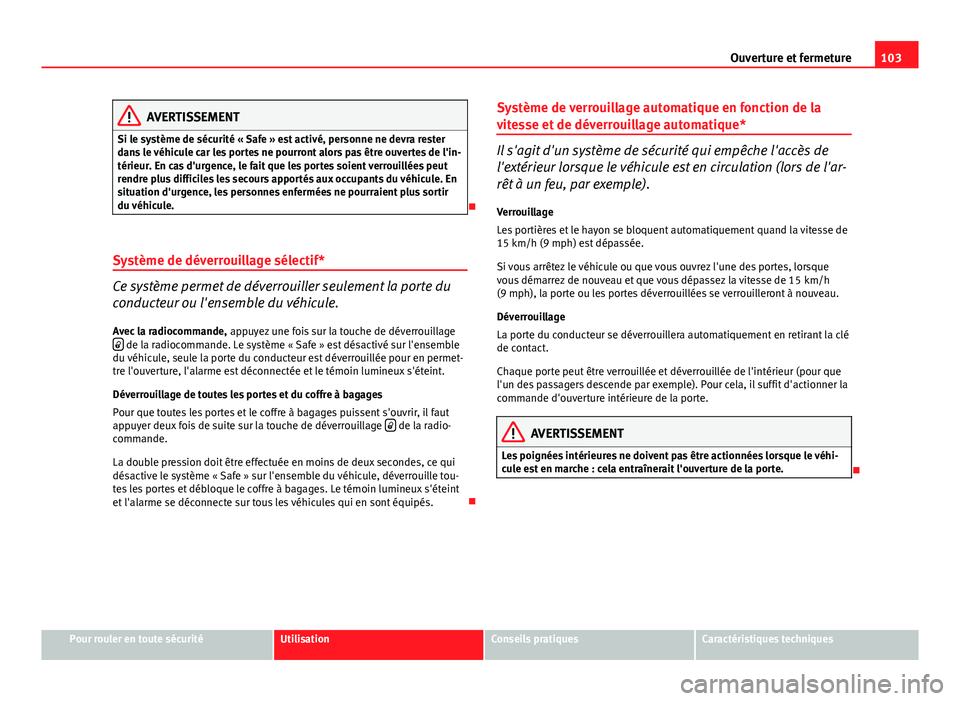 Seat Altea XL 2014  Manuel du propriétaire (in French)  103
Ouverture et fermeture
AVERTISSEMENT
Si le système de sécurité « Safe » est activé, personne ne devra rester
dans le véhicule car les portes ne pourront alors pas être ouvertes de l'in