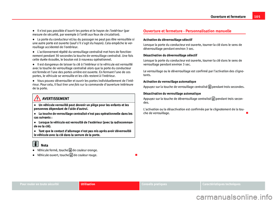 Seat Altea XL 2014  Manuel du propriétaire (in French)  105
Ouverture et fermeture
● Il n'est pas possible d'ouvrir les portes et le hayon de  l'extérieur (par
mesure de sécurité, par exemple à l'arrêt aux feux de circulation).
● L