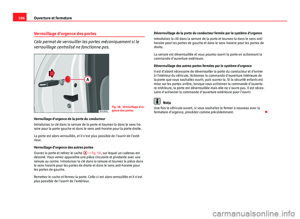 Seat Altea XL 2014  Manuel du propriétaire (in French)  106Ouverture et fermeture
Verrouillage d'urgence des portes
Cela permet de verrouiller les portes mécaniquement si le
verrouillage centralisé ne fonctionne pas.
Fig. 58  Verrouillage d'ur-
g
