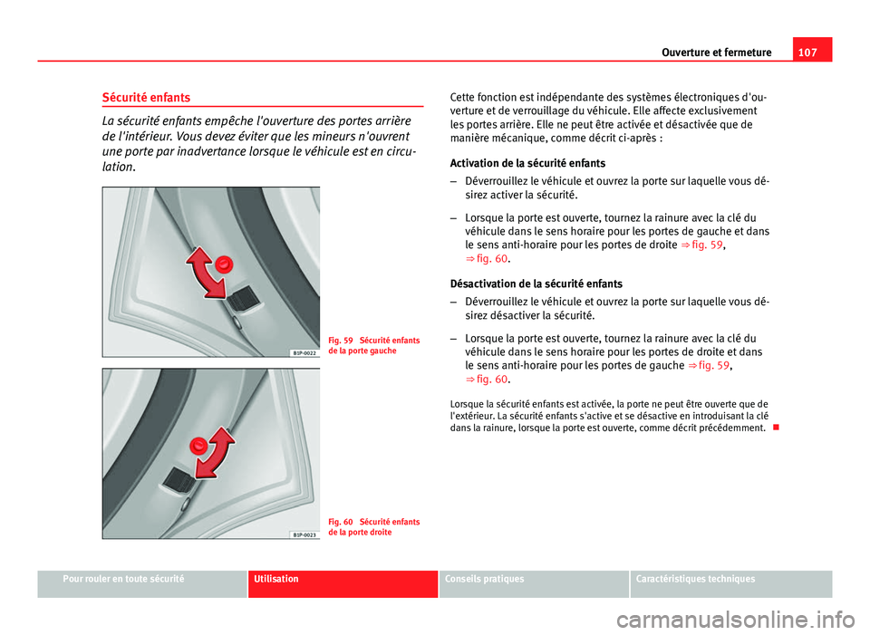 Seat Altea XL 2014  Manuel du propriétaire (in French)  107
Ouverture et fermeture
Sécurité enfants
La sécurité enfants empêche l'ouverture des portes arrière
de l'intérieur. Vous devez éviter que les mineurs n'ouvrent
une porte par ina