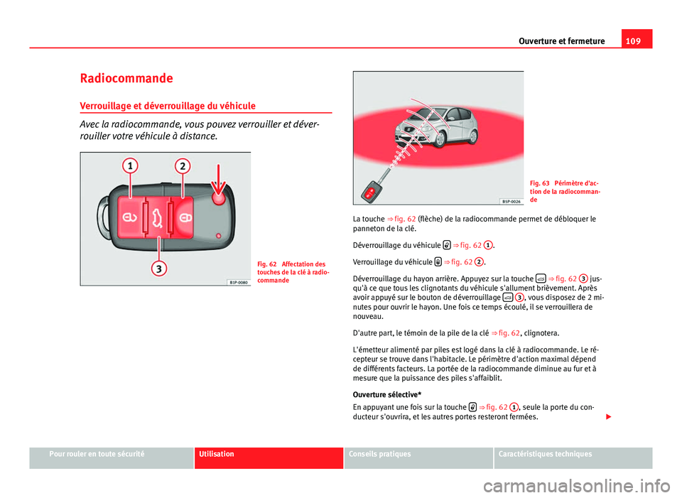 Seat Altea XL 2014  Manuel du propriétaire (in French)  109
Ouverture et fermeture
Radiocommande
Verrouillage et déverrouillage du véhicule
Avec la radiocommande, vous pouvez verrouiller et déver-
rouiller votre véhicule à distance.
Fig. 62  Affectati