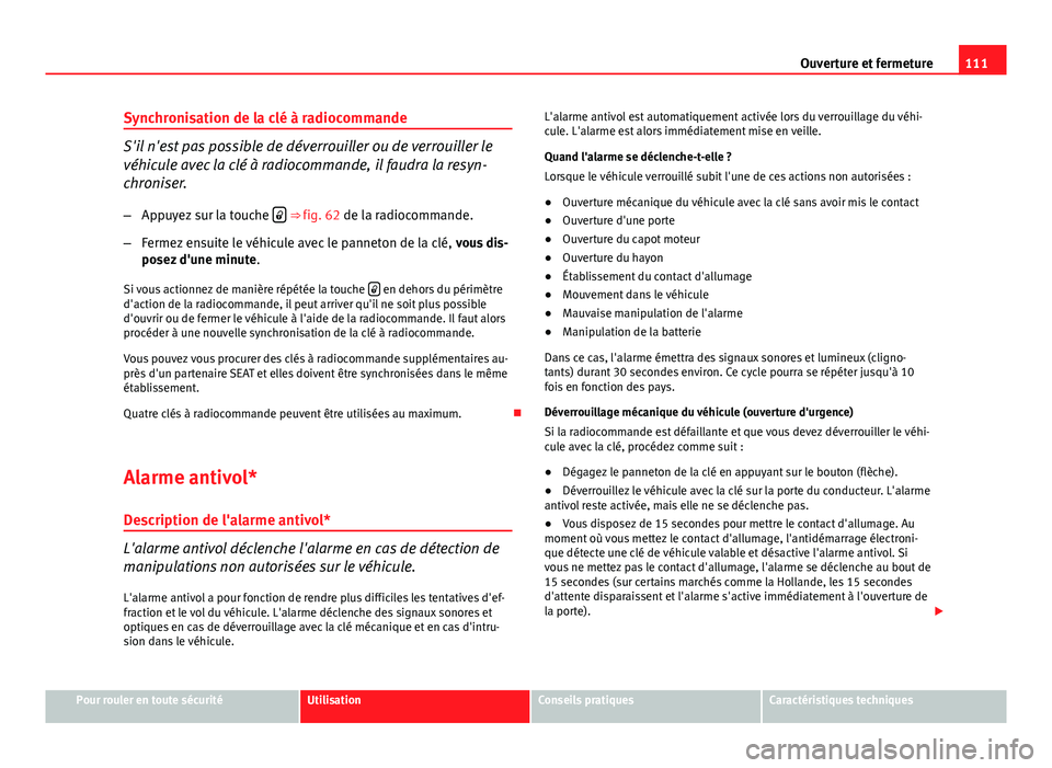 Seat Altea XL 2014  Manuel du propriétaire (in French)  111
Ouverture et fermeture
Synchronisation de la clé à radiocommande
S'il n'est pas possible de déverrouiller ou de verrouiller le
véhicule avec la clé à radiocommande, il faudra la resy