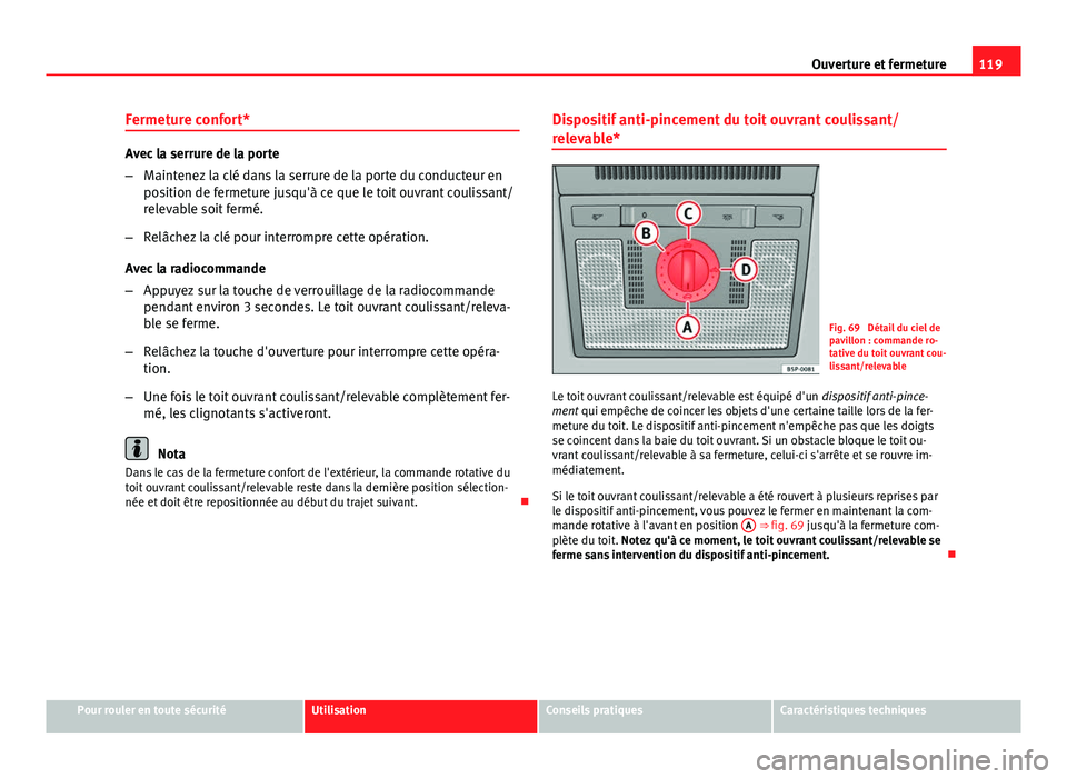 Seat Altea XL 2014  Manuel du propriétaire (in French)  119
Ouverture et fermeture
Fermeture confort*
Avec la serrure de la porte
– Maintenez la clé dans la serrure de la porte du conducteur en
position de fermeture jusqu'à ce que le toit ouvrant c