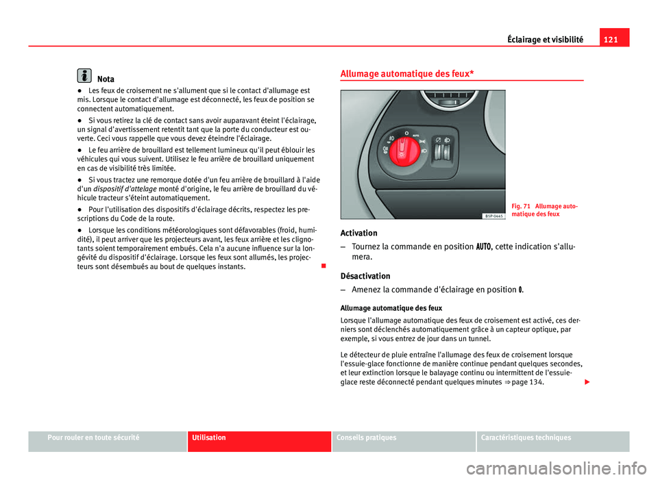 Seat Altea XL 2014  Manuel du propriétaire (in French)  121
Éclairage et visibilité
Nota
● Les feux de croisement ne s'allument que si le contact d'allumage est
mis. Lorsque le contact d'allumage est déconnecté, les feux de position se
co