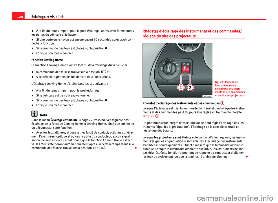 Seat Altea XL 2014  Manuel du propriétaire (in French)  124Éclairage et visibilité
● À la fin du temps imparti pour le post-éclairage, après avoir fermé toutes
les portes du véhicule et le hayon.
● Si une porte ou le hayon est encore ouvert 30 s