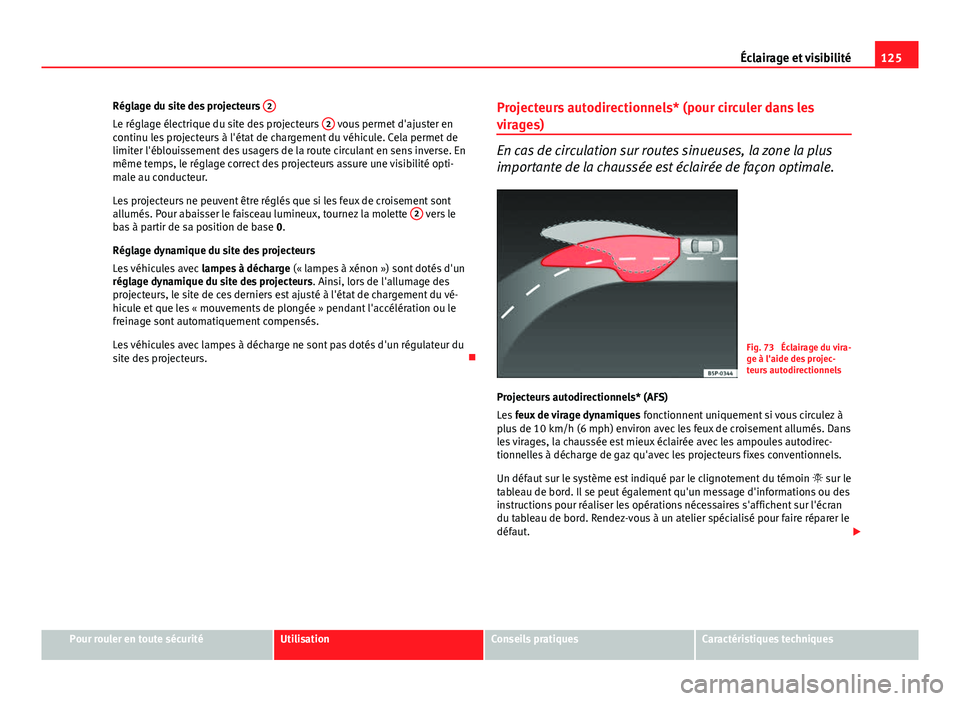 Seat Altea XL 2014  Manuel du propriétaire (in French)  125
Éclairage et visibilité
Réglage du site des projecteurs  2
Le réglage électrique du site des projecteurs  2 vous permet d'ajuster en
continu les projecteurs à l'état de chargement d