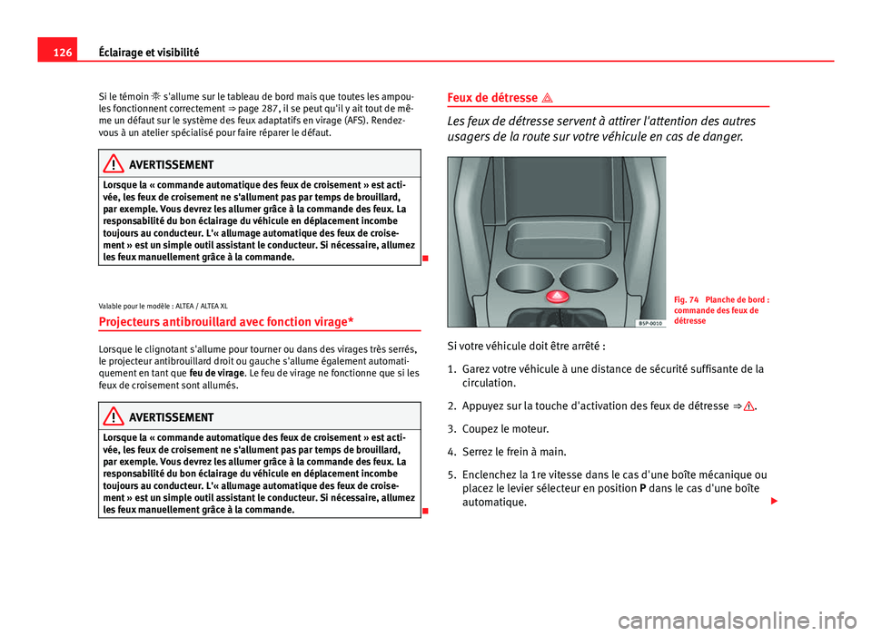 Seat Altea XL 2014  Manuel du propriétaire (in French)  126Éclairage et visibilité
Si le témoin  s'allume sur le tableau de bord mais que toutes les ampou-
les fonctionnent correctement  ⇒ page 287, il se peut qu'il y ait tout de mê-
me 