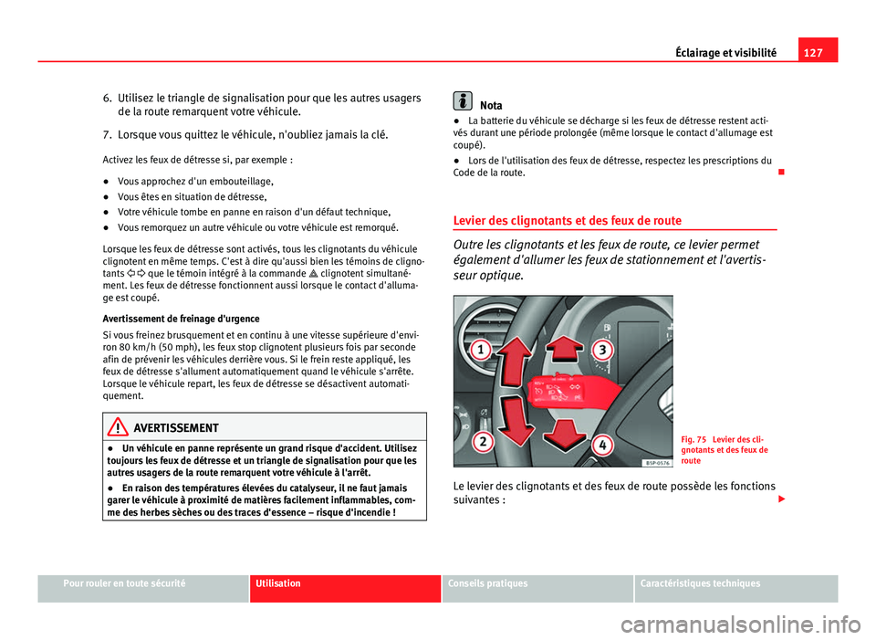 Seat Altea XL 2014  Manuel du propriétaire (in French)  127
Éclairage et visibilité
6. Utilisez le triangle de signalisation pour que les autres usagers de la route remarquent votre véhicule.
7. Lorsque vous quittez le véhicule, n'oubliez jamais la