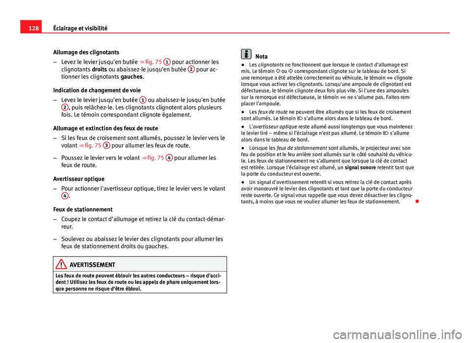 Seat Altea XL 2014  Manuel du propriétaire (in French)  128Éclairage et visibilité
Allumage des clignotants
–Levez le levier jusqu'en butée  ⇒ fig. 75 1
 pour actionner les
clignotants  droits ou abaissez-le jusqu'en butée  2 pour ac-
tio