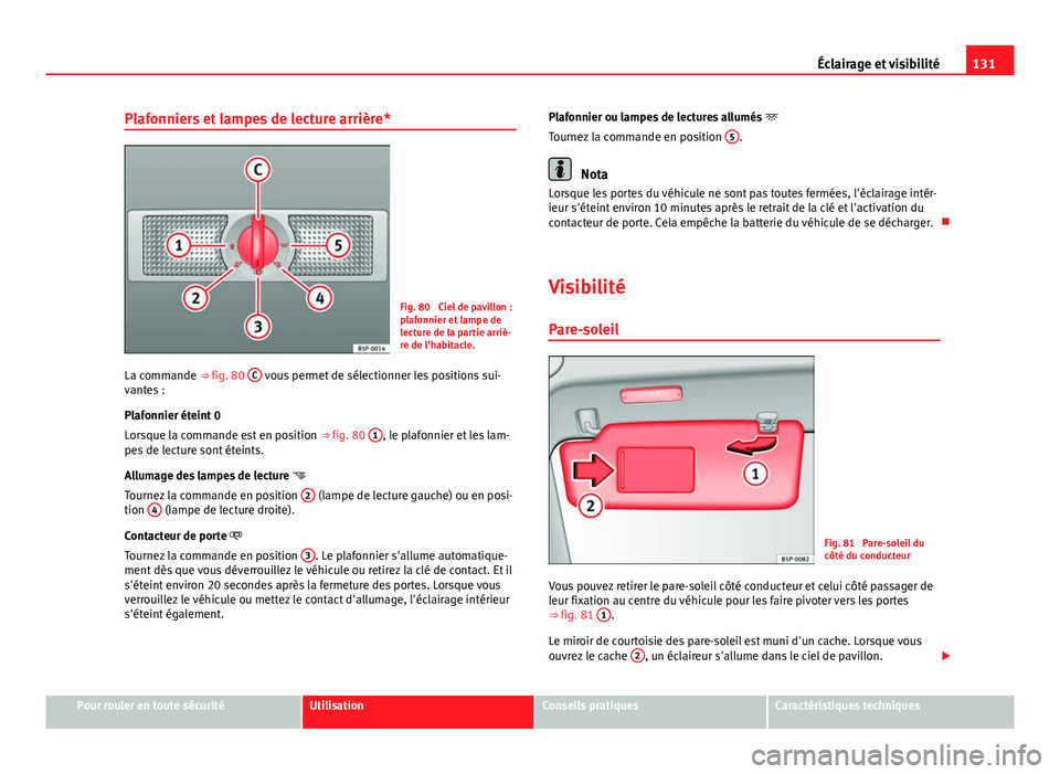 Seat Altea XL 2014  Manuel du propriétaire (in French)  131
Éclairage et visibilité
Plafonniers et lampes de lecture arrière*
Fig. 80  Ciel de pavillon :
plafonnier et lampe de
lecture de la partie arriè-
re de l'habitacle.
La commande  ⇒ fig. 