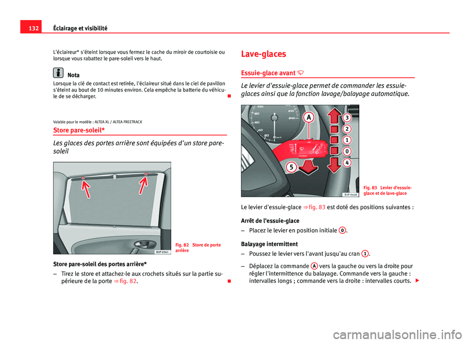 Seat Altea XL 2014  Manuel du propriétaire (in French)  132Éclairage et visibilité
L'éclaireur* s'éteint lorsque vous fermez le cache du miroir de courtoisie ou
lorsque vous rabattez le pare-soleil vers le haut.
Nota
Lorsque la clé de contact 