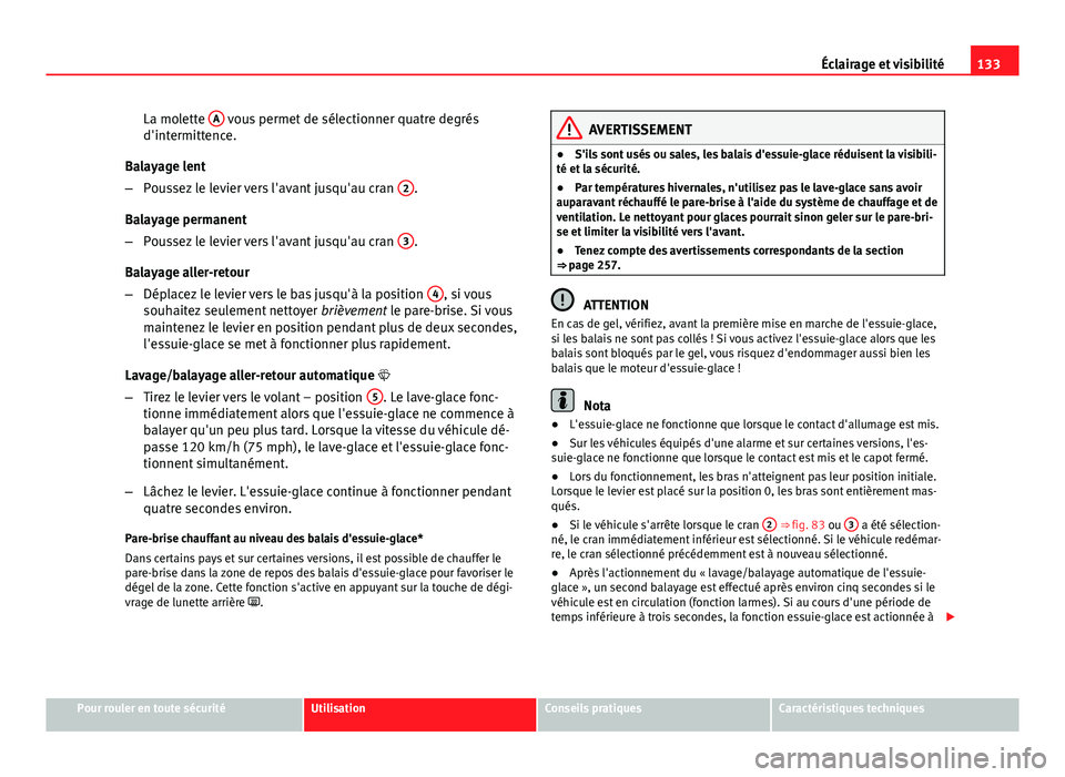 Seat Altea XL 2014  Manuel du propriétaire (in French)  133
Éclairage et visibilité
La molette  A
 vous permet de sélectionner quatre degrés
d'intermittence.
Balayage lent
– Poussez le levier vers l'avant jusqu'au cran  2
.
Balayage perma