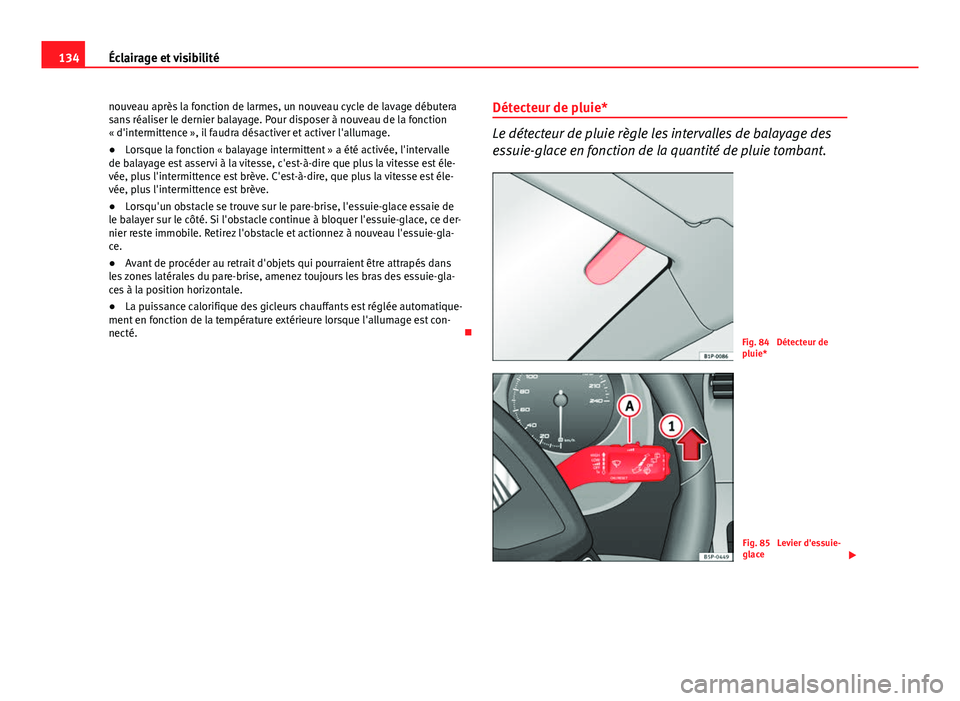 Seat Altea XL 2014  Manuel du propriétaire (in French)  134Éclairage et visibilité
nouveau après la fonction de larmes, un nouveau cycle de lavage débutera
sans réaliser le dernier balayage. Pour disposer à nouveau de la fonction
« d'intermitten
