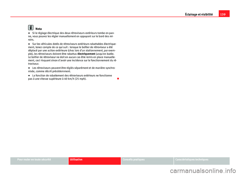 Seat Altea XL 2014  Manuel du propriétaire (in French)  139
Éclairage et visibilité
Nota
● Si le réglage électrique des deux rétroviseurs extérieurs tombe en pan-
ne, vous pouvez les régler manuellement en appuyant sur le bord des mi-
roirs.
● S