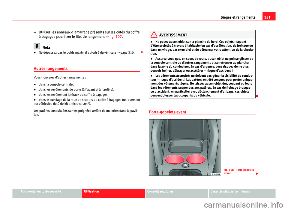 Seat Altea XL 2014  Manuel du propriétaire (in French)  151
Sièges et rangements
– Utilisez les anneaux d'amarrage présents sur les côtés du coffre
à bagages pour fixer le filet de rangement  ⇒ fig. 107.
Nota
● Ne dépassez pas le poids ma