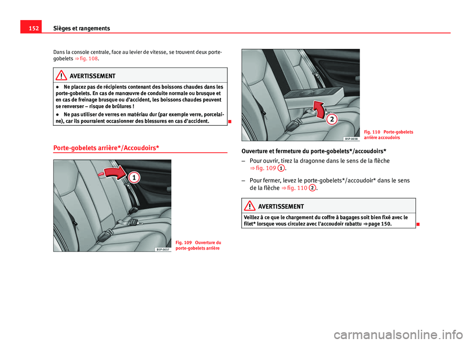 Seat Altea XL 2014  Manuel du propriétaire (in French)  152Sièges et rangements
Dans la console centrale, face au levier de vitesse, se trouvent deux porte-
gobelets  ⇒ fig. 108.
AVERTISSEMENT
● Ne placez pas de récipients contenant des boissons ch