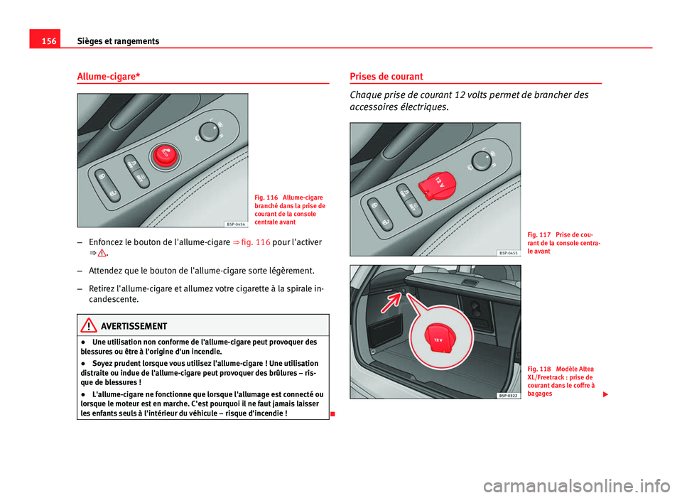 Seat Altea XL 2014  Manuel du propriétaire (in French)  156Sièges et rangements
Allume-cigare*
Fig. 116  Allume-cigare
branché dans la prise de
courant de la console
centrale avant
– Enfoncez le bouton de l'allume-cigare  ⇒ fig. 116 pour l'