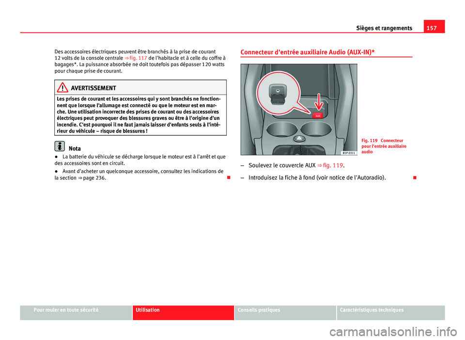 Seat Altea XL 2014  Manuel du propriétaire (in French)  157
Sièges et rangements
Des accessoires électriques peuvent être branchés à la prise de courant
12 volts de la console centrale  ⇒ fig. 117 de l'habitacle et à celle du coffre à
bagage